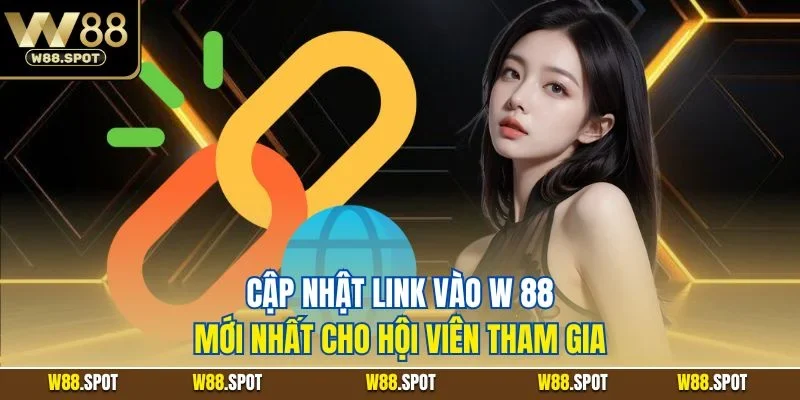 Cập nhật link vào W 88 mới nhất cho hội viên tham gia