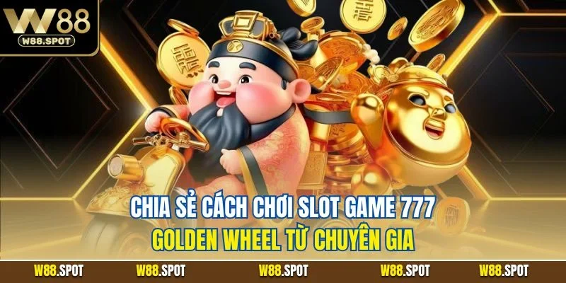 Slot Game 777 Golden Wheel| Siêu Phẩm Quay Hũ Hot Nhất W88 4 Chia sẻ cách chơi slot game 777 golden wheel từ chuyên gia