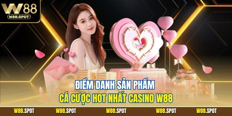 Casino W88 2 Điểm danh sản phẩm cá cược hot nhất casino W88