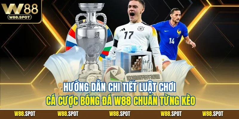 Cá Cược Bóng Đá W88| Lựa Chọn Giải Trí Thể Thao Online Số 1 3 Hướng dẫn chi tiết luật chơi cá cược bóng đá W88 chuẩn từng kèo