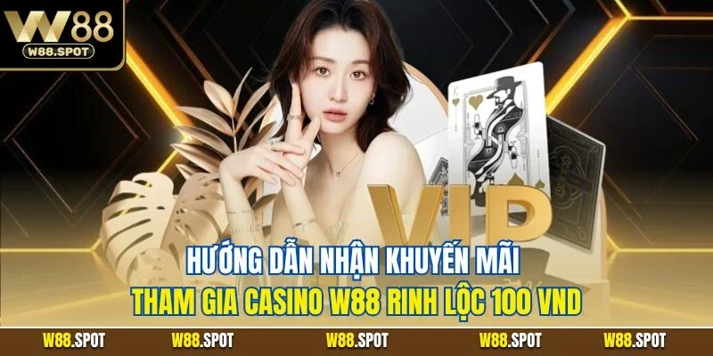 Khuyến Mãi Tham Gia Casino W88| Ưu Đãi Sòng Bạc Giá Trị 2025 3 Hướng dẫn quy trình nhận thưởng khuyến mãi tham gia casino W88