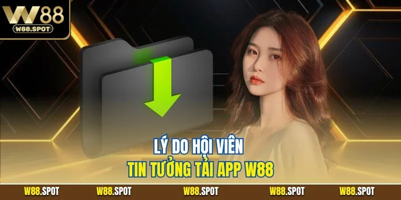 Tải App W88| Chỉ Dẫn Tiến Trình Download Cho iOS & Android 2 Lý do hội viên tin tưởng tải app W88
