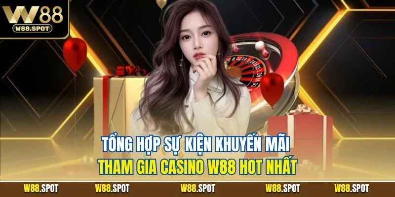 Khuyến Mãi Tham Gia Casino W88| Ưu Đãi Sòng Bạc Giá Trị 2025 2 Tổng hợp sự kiện khuyến mãi tham gia casino W88 hot nhất